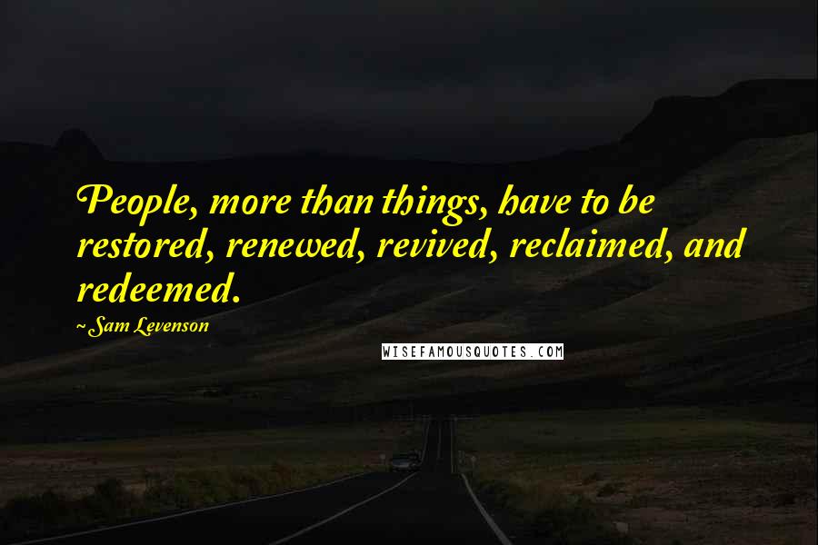 Sam Levenson Quotes: People, more than things, have to be restored, renewed, revived, reclaimed, and redeemed.