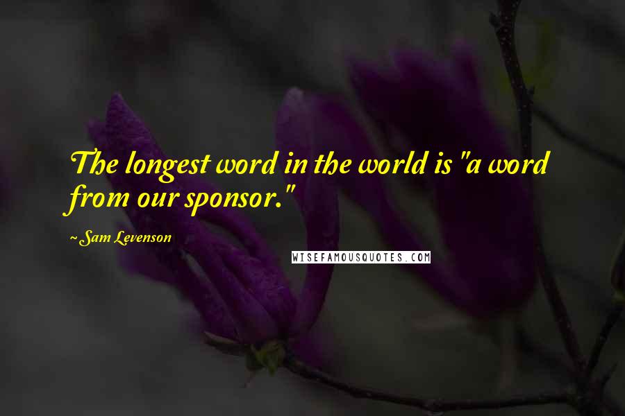 Sam Levenson Quotes: The longest word in the world is "a word from our sponsor."