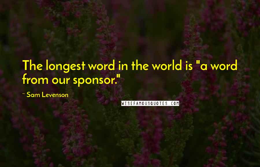 Sam Levenson Quotes: The longest word in the world is "a word from our sponsor."