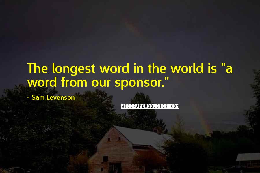 Sam Levenson Quotes: The longest word in the world is "a word from our sponsor."