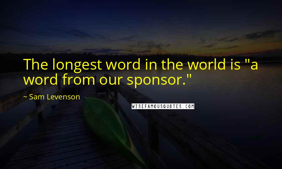 Sam Levenson Quotes: The longest word in the world is "a word from our sponsor."
