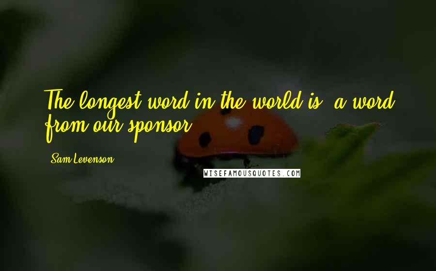 Sam Levenson Quotes: The longest word in the world is "a word from our sponsor."