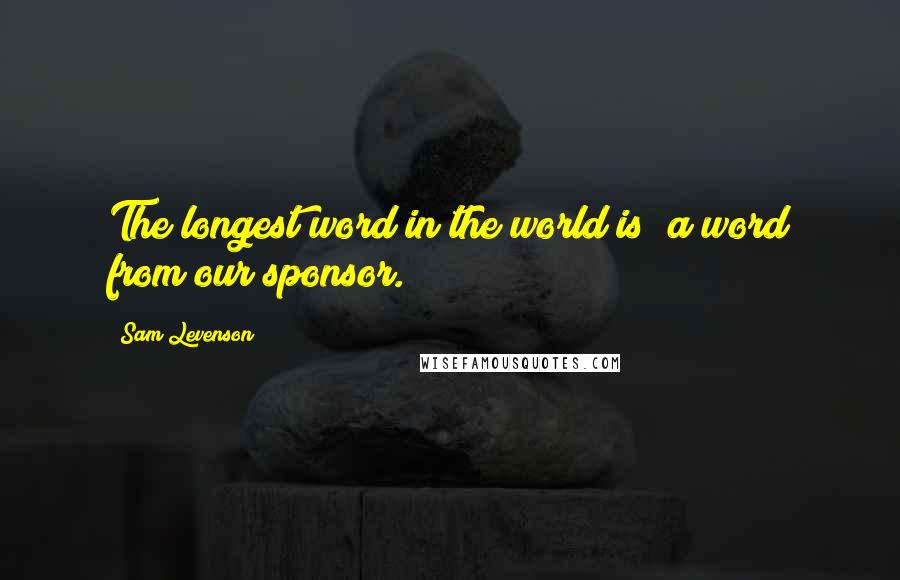 Sam Levenson Quotes: The longest word in the world is "a word from our sponsor."