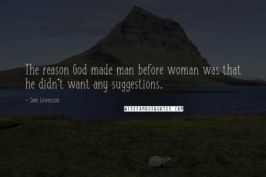 Sam Levenson Quotes: The reason God made man before woman was that he didn't want any suggestions.