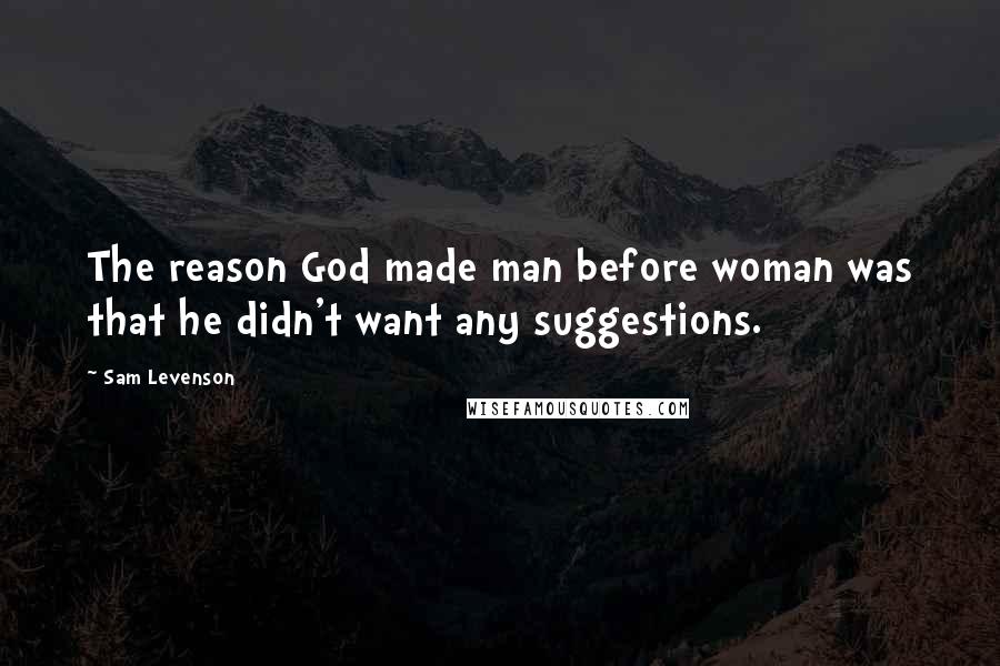 Sam Levenson Quotes: The reason God made man before woman was that he didn't want any suggestions.