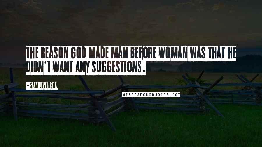 Sam Levenson Quotes: The reason God made man before woman was that he didn't want any suggestions.