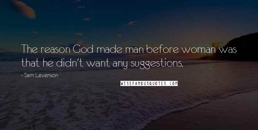 Sam Levenson Quotes: The reason God made man before woman was that he didn't want any suggestions.