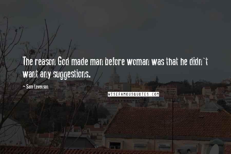 Sam Levenson Quotes: The reason God made man before woman was that he didn't want any suggestions.