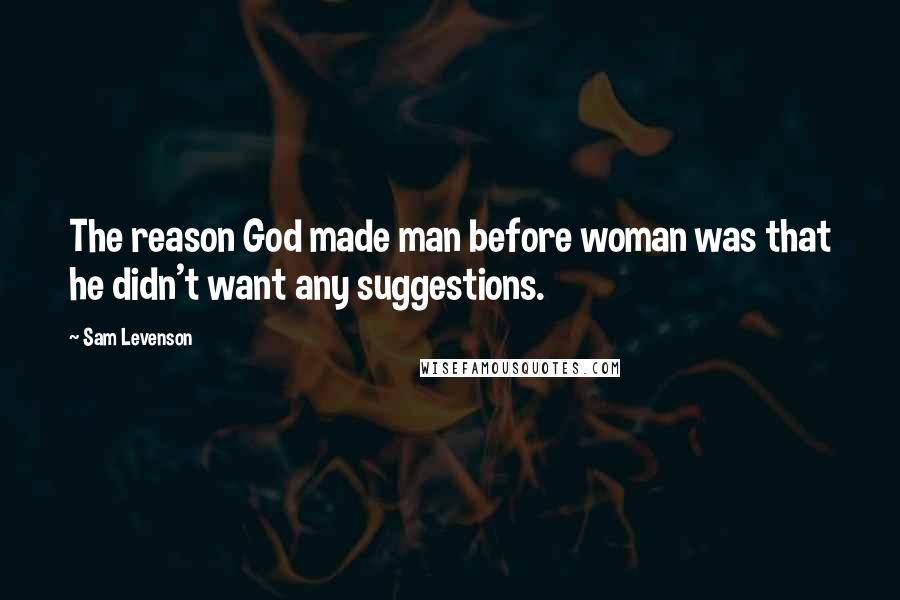 Sam Levenson Quotes: The reason God made man before woman was that he didn't want any suggestions.