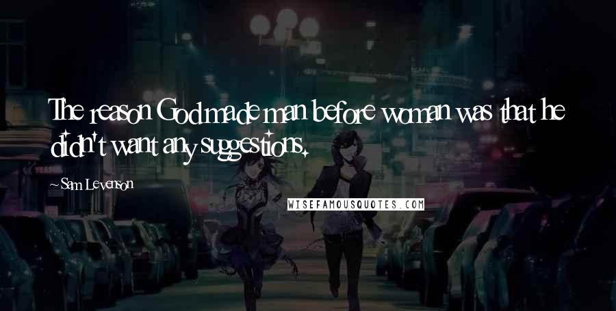 Sam Levenson Quotes: The reason God made man before woman was that he didn't want any suggestions.