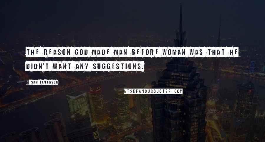 Sam Levenson Quotes: The reason God made man before woman was that he didn't want any suggestions.