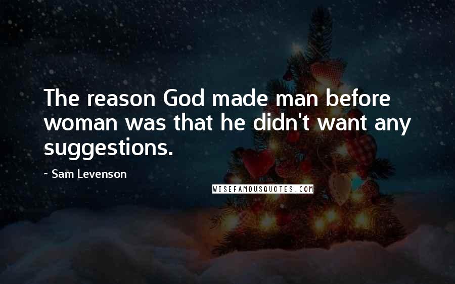 Sam Levenson Quotes: The reason God made man before woman was that he didn't want any suggestions.