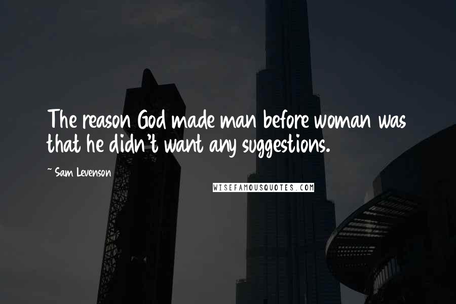 Sam Levenson Quotes: The reason God made man before woman was that he didn't want any suggestions.