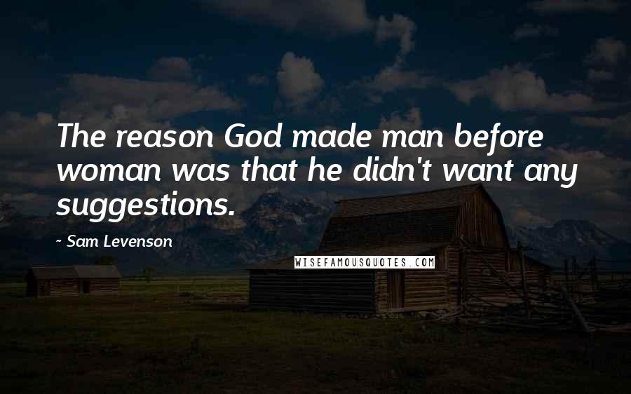 Sam Levenson Quotes: The reason God made man before woman was that he didn't want any suggestions.