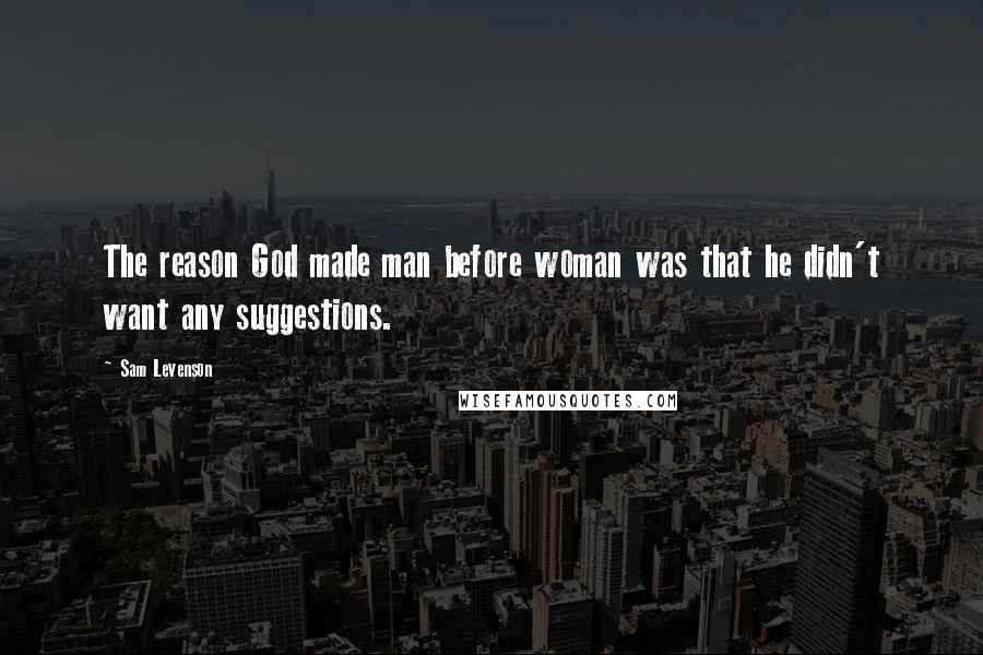 Sam Levenson Quotes: The reason God made man before woman was that he didn't want any suggestions.