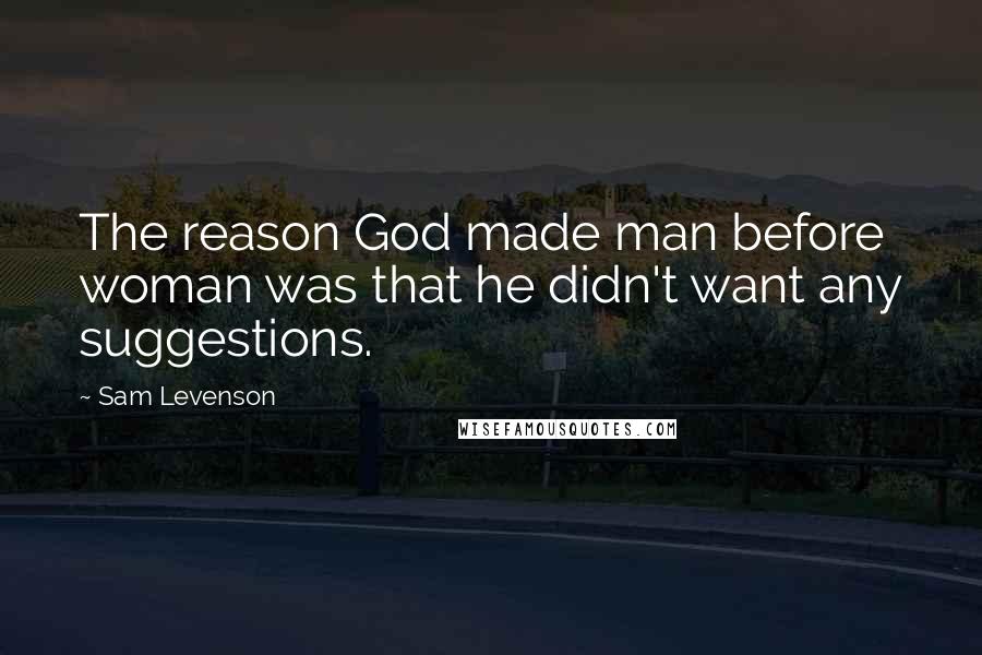 Sam Levenson Quotes: The reason God made man before woman was that he didn't want any suggestions.