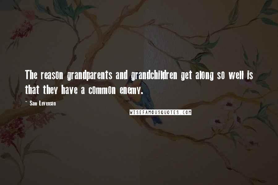 Sam Levenson Quotes: The reason grandparents and grandchildren get along so well is that they have a common enemy.