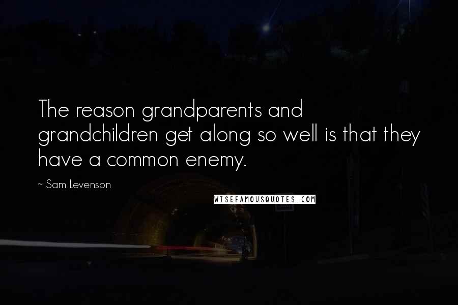 Sam Levenson Quotes: The reason grandparents and grandchildren get along so well is that they have a common enemy.