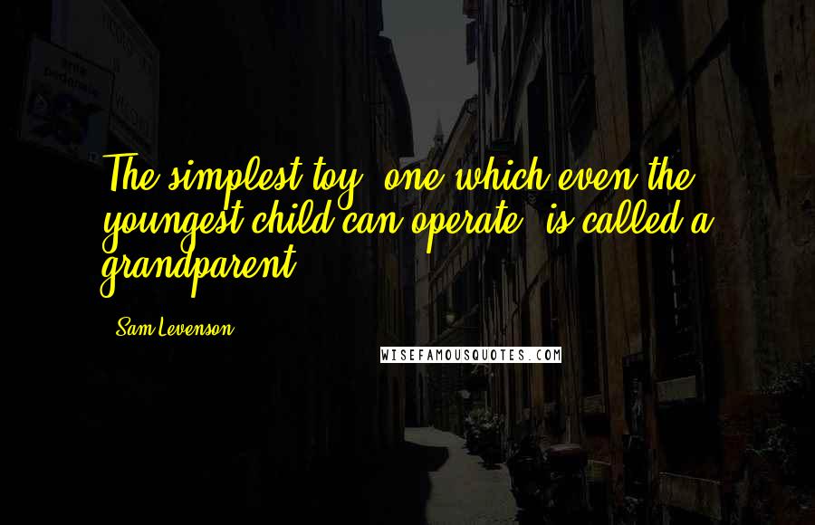 Sam Levenson Quotes: The simplest toy, one which even the youngest child can operate, is called a grandparent.