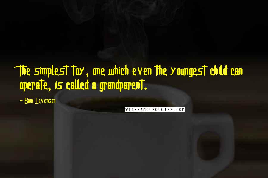 Sam Levenson Quotes: The simplest toy, one which even the youngest child can operate, is called a grandparent.