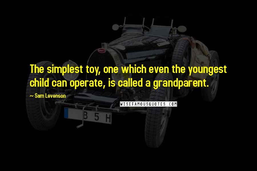 Sam Levenson Quotes: The simplest toy, one which even the youngest child can operate, is called a grandparent.