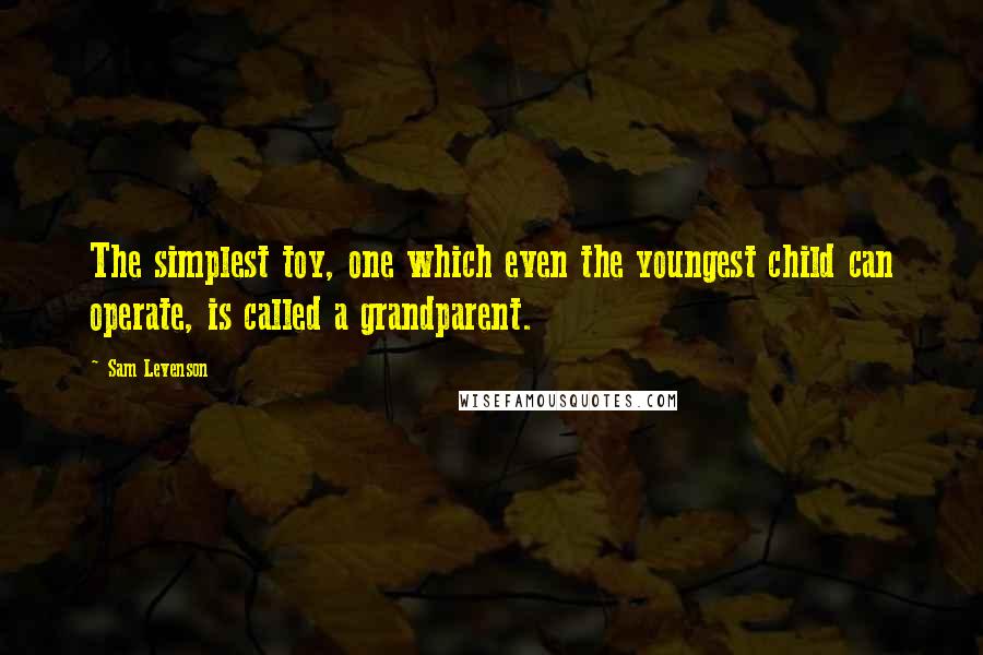 Sam Levenson Quotes: The simplest toy, one which even the youngest child can operate, is called a grandparent.