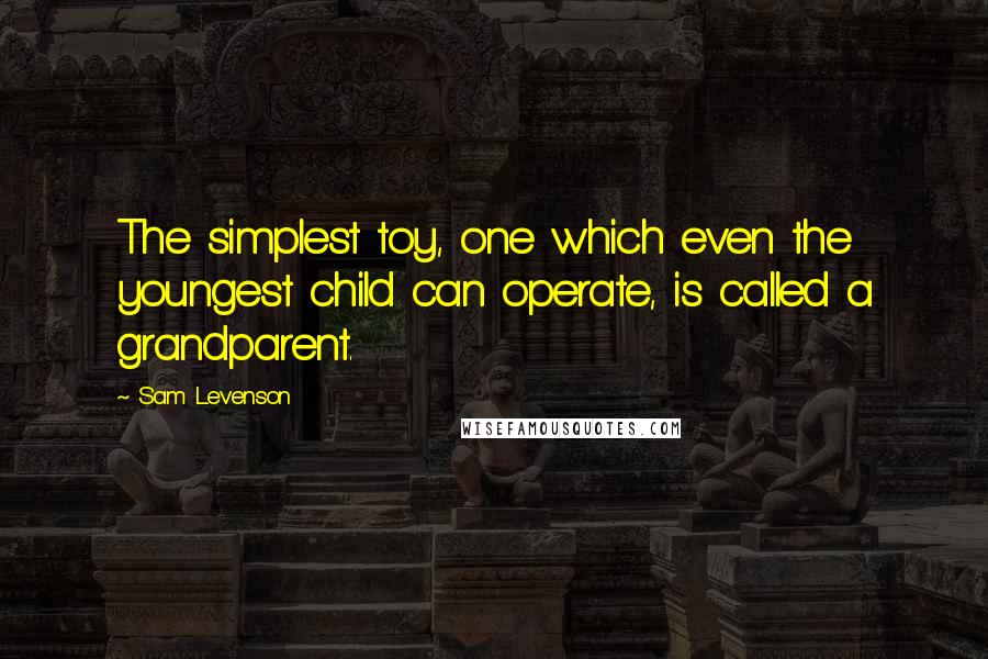 Sam Levenson Quotes: The simplest toy, one which even the youngest child can operate, is called a grandparent.