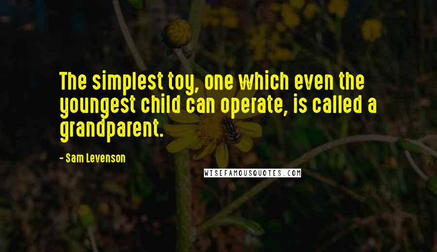 Sam Levenson Quotes: The simplest toy, one which even the youngest child can operate, is called a grandparent.