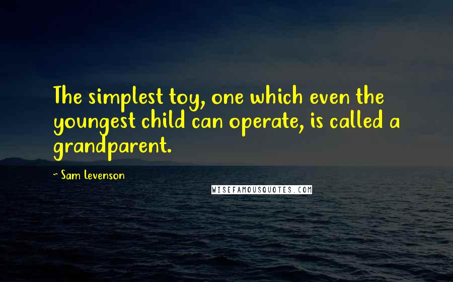 Sam Levenson Quotes: The simplest toy, one which even the youngest child can operate, is called a grandparent.