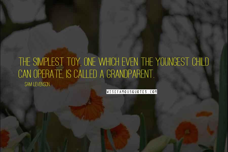 Sam Levenson Quotes: The simplest toy, one which even the youngest child can operate, is called a grandparent.