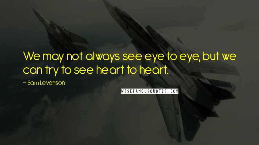 Sam Levenson Quotes: We may not always see eye to eye, but we can try to see heart to heart.