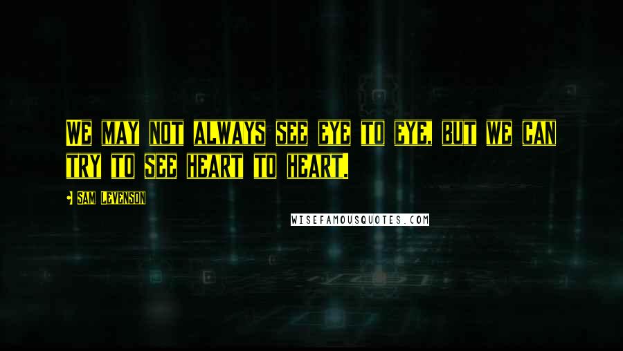 Sam Levenson Quotes: We may not always see eye to eye, but we can try to see heart to heart.