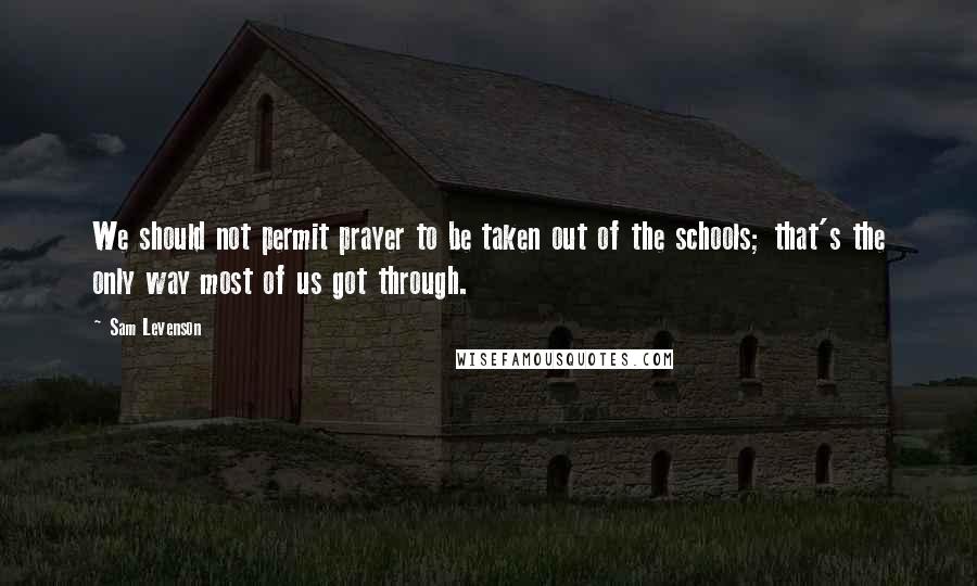 Sam Levenson Quotes: We should not permit prayer to be taken out of the schools; that's the only way most of us got through.