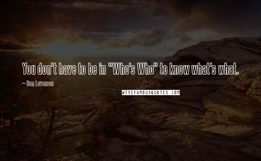 Sam Levenson Quotes: You don't have to be in "Who's Who" to know what's what.