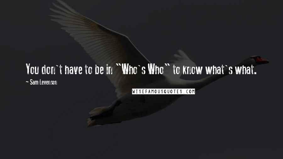 Sam Levenson Quotes: You don't have to be in "Who's Who" to know what's what.