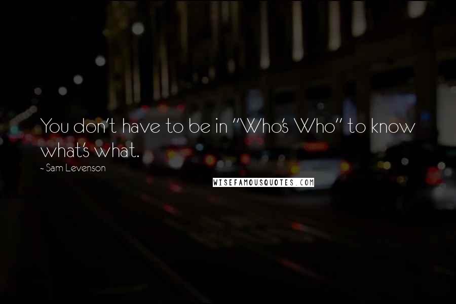 Sam Levenson Quotes: You don't have to be in "Who's Who" to know what's what.