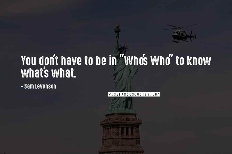 Sam Levenson Quotes: You don't have to be in "Who's Who" to know what's what.