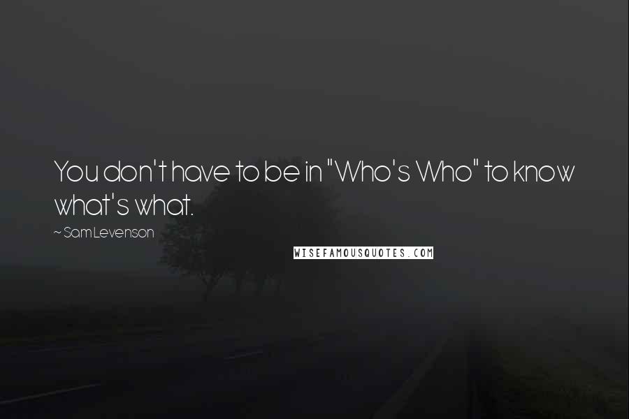Sam Levenson Quotes: You don't have to be in "Who's Who" to know what's what.