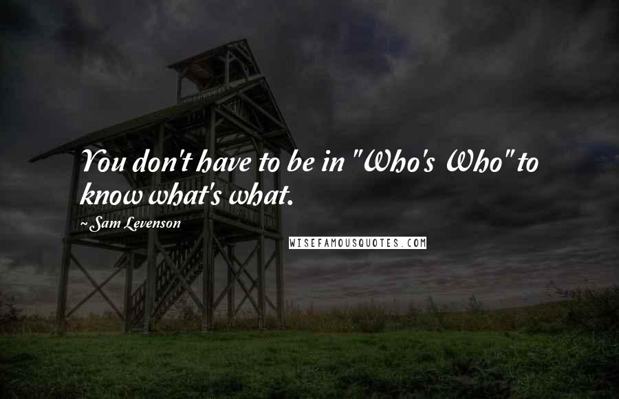 Sam Levenson Quotes: You don't have to be in "Who's Who" to know what's what.