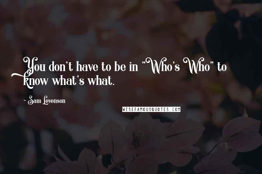 Sam Levenson Quotes: You don't have to be in "Who's Who" to know what's what.