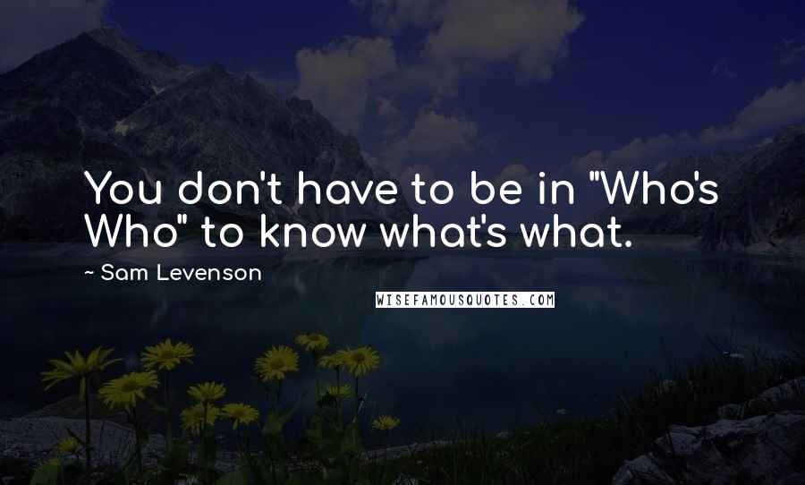 Sam Levenson Quotes: You don't have to be in "Who's Who" to know what's what.