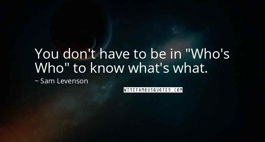 Sam Levenson Quotes: You don't have to be in "Who's Who" to know what's what.