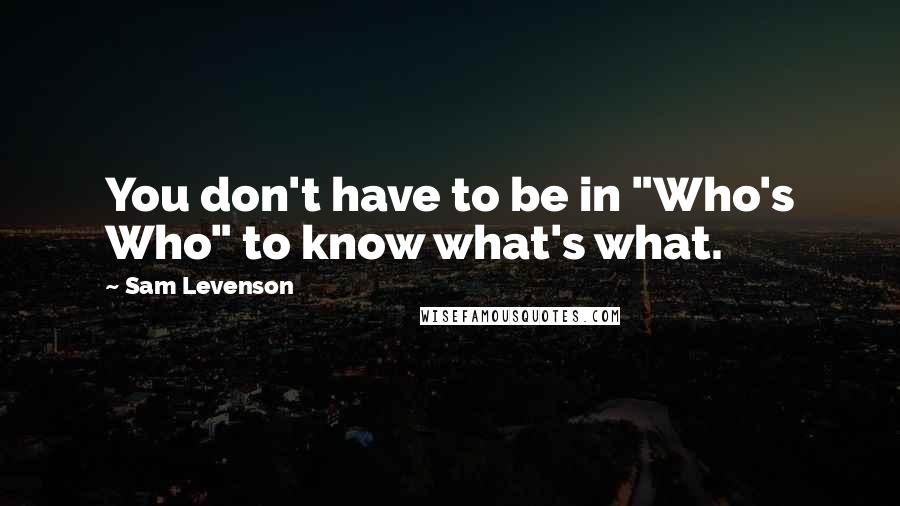 Sam Levenson Quotes: You don't have to be in "Who's Who" to know what's what.
