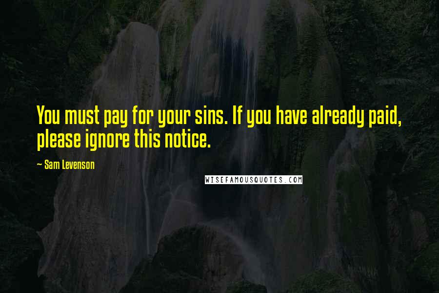 Sam Levenson Quotes: You must pay for your sins. If you have already paid, please ignore this notice.