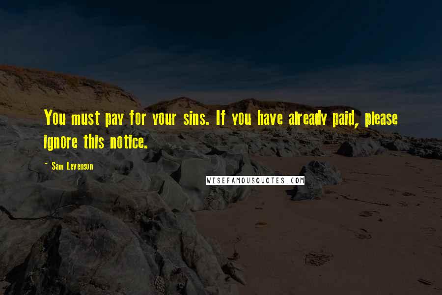 Sam Levenson Quotes: You must pay for your sins. If you have already paid, please ignore this notice.