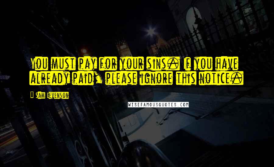 Sam Levenson Quotes: You must pay for your sins. If you have already paid, please ignore this notice.