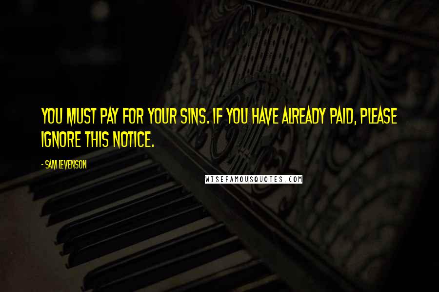 Sam Levenson Quotes: You must pay for your sins. If you have already paid, please ignore this notice.