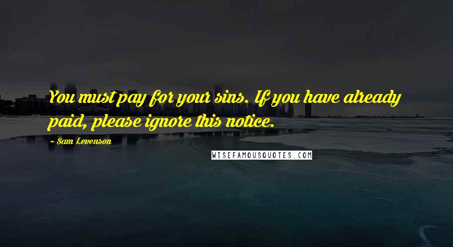 Sam Levenson Quotes: You must pay for your sins. If you have already paid, please ignore this notice.