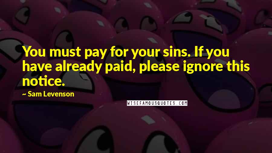 Sam Levenson Quotes: You must pay for your sins. If you have already paid, please ignore this notice.