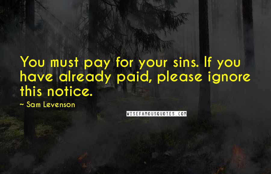 Sam Levenson Quotes: You must pay for your sins. If you have already paid, please ignore this notice.